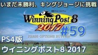 #59 『PS4版ウイニングポスト8 2017実況』いまだ未勝利、キングジョージに挑戦！