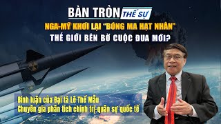 Bàn tròn thế sự: Nga-Mỹ khơi lại “bóng ma hạt nhân”: Thế giới bên bờ cuộc đua mới?