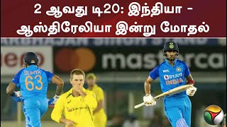 2 ஆவது டி20: இந்தியா-ஆஸ்திரேலியா இன்று மோதல்