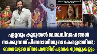 ഏറ്റവും കൂടുതൽ ബാലവിവാഹങ്ങൾ നടക്കുന്നത് പിണറായിയുടെ കേരളത്തിൽ;  ബാലയുടെ വിവാഹത്തിന് പുറകേ ട്രോളുകളും