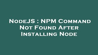 NodeJS : NPM Command Not Found After Installing Node