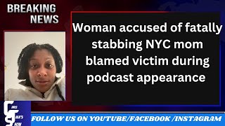 Woman accused of fatally stabbing NYC mom blamed victim during podcast appearance/CTS Ep 374