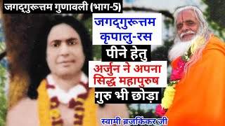 जगद्गुरूत्तम गुणावली(भाग-5)जगद्गुरूत्तम कृपालु-रस पीने हेतु अर्जुन ने अपना सिद्ध महापुरुष गुरु भी...