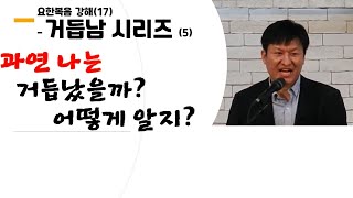 과연 나는 거듭났을까? 어떻게 알지?, 거듭남(중생) 시리즈 (5)-거듭남의 증거, (고린도후서 13장 5절; 요한일서 5장 1절; 요한복음 강해 17)