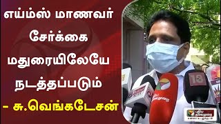 எய்ம்ஸ் மாணவர் சேர்க்கை மதுரையிலேயே நடத்தப்படும் - சு.வெங்கடேசன்