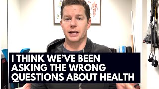 We've been asking the wrong QUESTIONS about our Health!