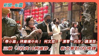 【新聞一點靈】「帶小雞」拜廟槓中央！ 柯文哲：「清零、共存」講清楚　三峽「3校共18例確診」！ 新北累計7校停課