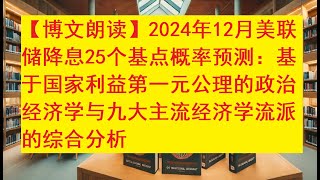 【博文朗读】2024年12月美联储降息25个基点概率预测：基于国家利益第一元公理的政治经济学与九大主流经济学流派的综合分析  #美联储降息, #国家利益第一, #经济学流派,  #经济预测