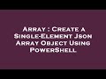 Array : Create a Single-Element Json Array Object Using PowerShell