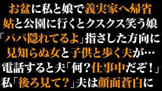 【スカッとする話】お盆に私と娘で義実家へ帰省。姑と公園に行くとクスクス笑う娘「パパ隠れてるよ」指さした方向に見知らぬ女と子供と歩く夫が…電話すると夫「何？仕事中だぞ！」私「後ろ見て？」