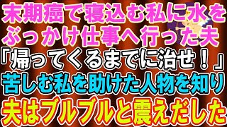 【スカッとする話】末期癌で寝込む私に冷水をかけ仕事に行った夫「帰ってくるまでに治せ」起き上がれなくなった私をある人物が助けに来てくれて…→帰宅した夫は絶句した【修羅場】