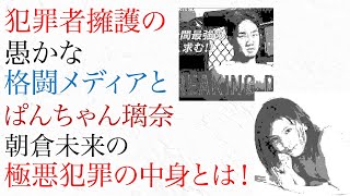 犯罪者を称賛する愚かな格闘メディア ぱんちゃん璃奈・朝倉未来の極悪犯罪の驚愕の中身とは！