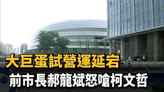 大巨蛋試營運延宕 前市長郝龍斌怒嗆柯文哲－民視新聞