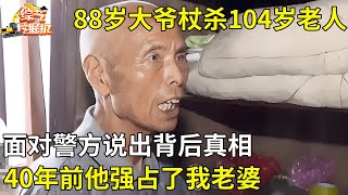 88岁大爷用拐杖打死104岁老人,面对警方说出背后真相:40年前他强占了我老婆【真人真事】