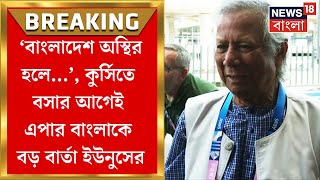 Bangladesh News : ‘বাংলাদেশ অস্থির হলে…’, কুর্সিতে বসার আগেই এপার বাংলাকে সতর্কবার্তা ইউনুসের| N18G