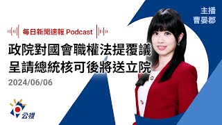 【新聞速報 Podcast】政院對國會職權修法提覆議 呈請總統核可後將送立院｜20240606公視新聞網