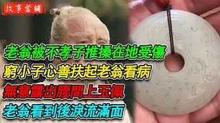 老翁被不孝子推搡在地受傷，窮小子心善扶起老翁看病，無意露出腰間上玉佩，老翁看到後淚流滿面| 民間故事 | 故事當舖