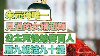 朱元璋唯一沒見過的女婿趙輝，公主死後納妾百人，曆九朝活九十歲#歷史 #中國歷史 #皇帝 #封建王朝 #朱元璋