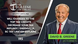 Will Changes To The Top Tax Credits Decrease Your Tax Refund? | Greenville, SC Tax Lawyer Explains