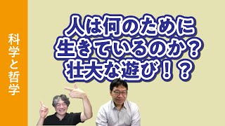 【科学と哲学】人は何のために生きているのか？壮大な遊び！？【理工学部大学教授の雑談】