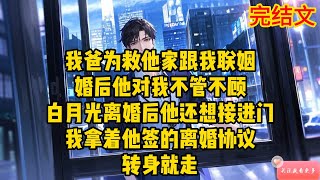 我爸为救他家跟我联姻，婚后他对我不管不顾，白月光离婚后他还想接进门。我拿着他签的离婚协议，转身就走 #一口气看完 #小说 #动态漫画