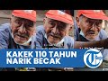 Kisah Kakek Berusia 110 Tahun Kerja Jadi Tukang Becak, Tak Punya Rumah dan Tinggal dengan Pak RT