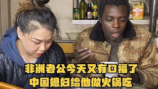 非洲老公今天又有口福了，中国媳妇给他做火锅吃，生活太幸福了