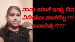 ನಾನು ಎಷ್ಟು ದಿನ ಯಾಕೆ videos ಹಾಕಲಿಲ್ಲ... ಏನಾಗಿತ್ತು?.....