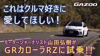 【GRカローラRZ 試乗】クルマ好きの山田弘樹さん絶賛、クルマ好きに〇〇〇て欲しい