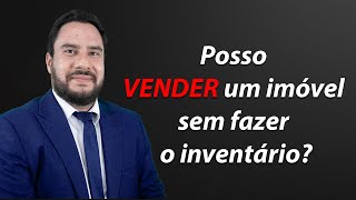 Posso VENDER um imóvel sem fazer o inventário?