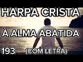 193 - À ALMA ABATIDA - HARPA CRISTÃ - COM LETRA