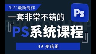 49.变暗组----【PS2024全新系统课】从入门到精通，一次学透