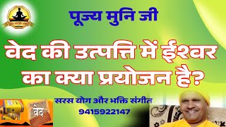 #वेद की उत्पत्ति में ईश्वर का क्या प्रयोजन है?#सरस योग और भक्ति संगीत#पूज्य मुनि जी