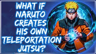 What If Naruto Creates His Own Teleportation Jutsu? |Part 1|