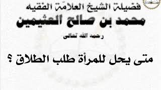 ابن العثيمين -  متى يحل للمرأة طلب الطلاق ؟