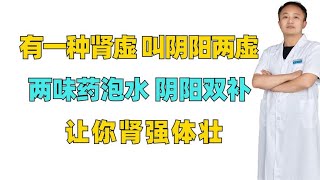 有一种肾虚，叫阴阳两虚，两味药泡水，阴阳双补，让你肾强体壮！