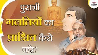 पुरानी गलतियों का प्राश्चित कैसे करे? | How to atone for past mistakes? | Pramansagar Ji