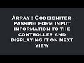 Array : Codeigniter - passing form input information to the controller and displaying it on next vie