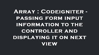 Array : Codeigniter - passing form input information to the controller and displaying it on next vie