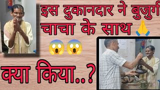 इस दुकानदार ने बुजुर्ग चाचा के साथ क्या किया 😱😱😱😱 ?