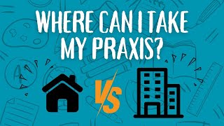 Where can I take my Praxis? At Home Testing vs Testing Centers