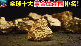 全球十大黃金生產國！世界黃金協會（WGC）最新公布！