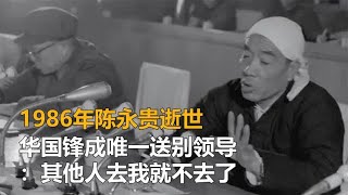 1986年陈永贵逝世，华国锋成唯一送别领导：其他人去我就不去了