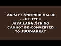 Array : Android Value ... of type java.lang.String cannot be converted to JSONArray