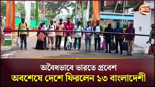 অবৈধভাবে ভারতে প্রবেশ অবশেষে দেশে ফিরলেন ১৩ বাংলাদেশী | Channel 24