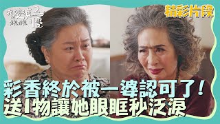 彩香終於被一婆認可了！送1物卻讓她眼眶秒泛淚！？【我的婆婆怎麼那麼可愛2】精彩片段｜東森戲劇40頻道 鍾欣凌 黃姵嘉 洪都拉斯 張書偉 邱凱偉 王少偉 楊銘威 蘇晏霈 林筳諭