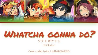 「ES!!」Whatcha Gonna Do? - Trickstar | Color coded lyrics [KAN/ROM/ENG]