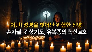 [기독교이단 3군데 정리] 손기철과 관상기도, 유복종의 녹산교회! 성경을 벗어난 위험한 신앙! #손기철 #관상기도 #유복종 #녹산교회 #기독교이단 #이단논란 #신비주의