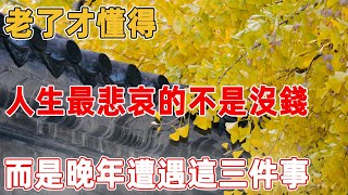 老了才懂得，人生最悲哀的不是沒錢，而是晚年遭遇這三件事｜禪語點悟