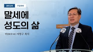 마 24:3-14 | 말세에 성도의 삶 | 광민교회 이명구목사 | 2024.12.01 |